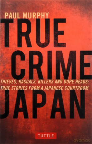 True Crime Japan: Thieves, Rascals, Killers and Dope Heads: True Stories from a Japanese Courtroom - Paul Murphy [KSIĄŻKA]