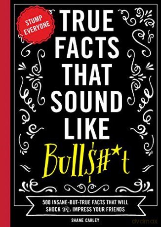 True Facts That Sound Like Bullshit: 500 Bits of Insane-but-True Crap That Will Shock Your Friends, and Impress Everyone: 1 (Mind-Blowing True Facts) - Shane Carley [KSIĄŻKA]