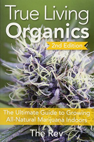 True Living Organics: The Ultimate Guide to Growing All-Natural Marijuana Indoors - The Rev [KSIĄŻKA]