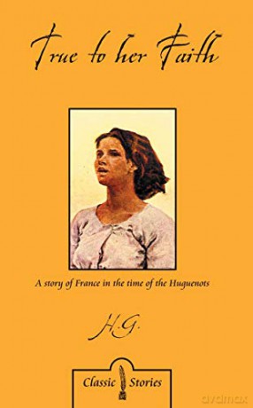 True to Her Faith: A Story of France in the Time of the Huguenots - H.G.L. Peels [KSIĄŻKA]