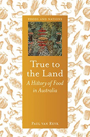 True to the Land: A History of Food in Australia (Foods and Nations) - Paul van Reyk [KSIĄŻKA]