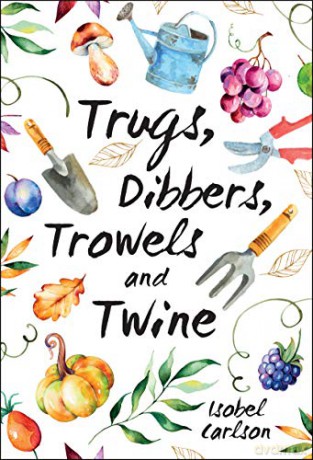 Trugs, Dibbers, Trowels and Twine: Gardening Tips, Words of Wisdom and Inspiration on the Simplest of Pleasures - Isobel Carlson [KSIĄŻKA]