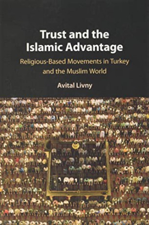 Trust and the Islamic Advantage: Religious-Based Movements in Turkey and the Muslim World - Avital Livny [KSIĄŻKA]