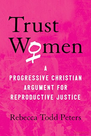 Trust Women: A Progressive Christian Argument for Reproductive Justice - Rebecca Todd Peters [KSIĄŻKA]