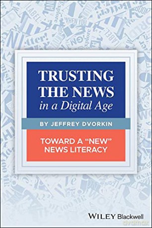 Trusting the News in a Digital Age: Toward a New News Literacy - Jeffrey Dvorkin [KSIĄŻKA]