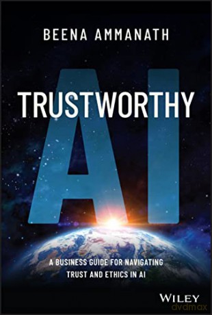 Trustworthy AI: A Business Guide for Navigating Trust and Ethics in AI - Beena Ammanath [KSIĄŻKA]
