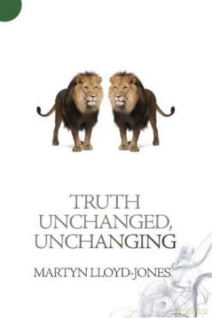 Truth Unchanged, Unchanging - Martyn Lloyd-Jones [KSIĄŻKA]