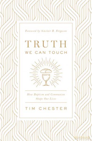 Truth We Can Touch: How Baptism and Communion Shape Our Lives - Tim Chester [KSIĄŻKA]