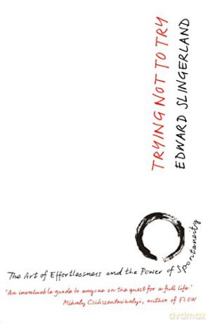 Trying Not to Try: The Ancient Art of Effortlessness and the Surprising Power of Spontaneity - Edward Slingerland [KSIĄŻKA]