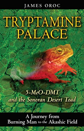 Tryptamine Palace: 5-MeO-DMT and the Bufo alvarius Toad: A Journey from Burning Man to the Akashic Field: 5-MeO-DMT and the Bufo Alvarius Toad: 5-MeO-DMT and the Sonoran Desert Toad - James Oroc [KSIĄŻKA]