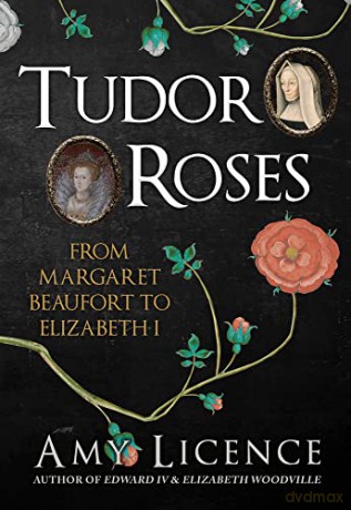 Tudor Roses: From Margaret Beaufort to Elizabeth I - Amy Licence [KSIĄŻKA]