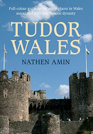 Tudor Wales: Full-Colour Guide to the Many Places in Wales Associated with This Famous Dynasty - Nathen Amin [KSIĄŻKA]
