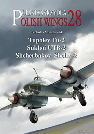 Tupolev Tu-2, Sukhoi UTB-2, Shcherbakov Shche-2: 28 (Polish Wings) - Lechosław Musiałkowski [KSIĄŻKA]