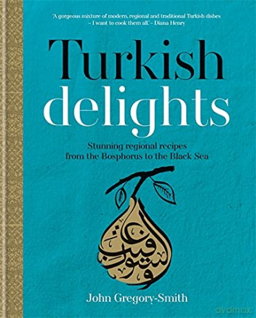 Turkish Delights: Stunning regional recipes from the Bosphorus to the Black Sea - John Gregory-Smith [KSIĄŻKA]