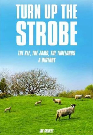 Turn Up the Strobe: The KLF, The JAMS, The Timelords - A History - Ian Shirley [KSIĄŻKA]