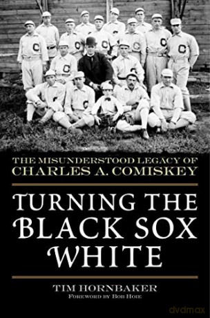 Turning the Black Sox White: The Misunderstood Legacy of Charles A. Comiskey - Tim Hornbaker [KSIĄŻKA]