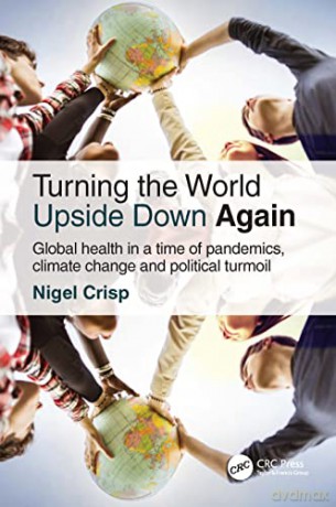 Turning the World Upside Down Again: Global health in a time of pandemics, climate change and political turmoil - Nigel Crisp [KSIĄŻKA]