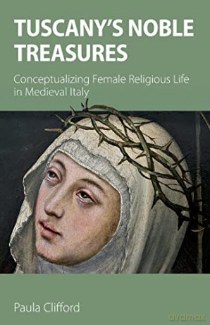 Tuscany's Noble Treasures: Conceptualizing Female Religious Life in Medieval Italy - Paula Clifford [KSIĄŻKA]