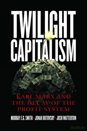 Twilight Capitalism - Karl Marx and the Decay of the Profit System - Murray E.g. Smith [KSIĄŻKA]