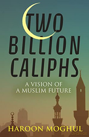 Two Billion Caliphs: A Vision of a Muslim Future - Haroon Moghul [KSIĄŻKA]