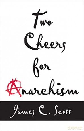 Two Cheers for Anarchism: Six Easy Pieces on Autonomy, Dignity, and Meaningful Work and Play - James C. Scott [KSIĄŻKA]