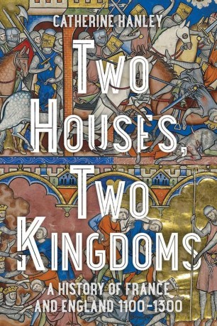 Two Houses, Two Kingdoms: A History of France and England, 1100-1300 - Catherine Hanley [KSIĄŻKA]