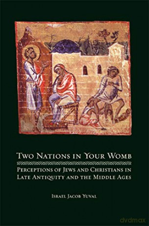 Two Nations in Your Womb: Perceptions of Jews and Christians in Late Antiquity and the Middle Ages - Isr\Xe6l Jacob Yuval [KSIĄŻKA]