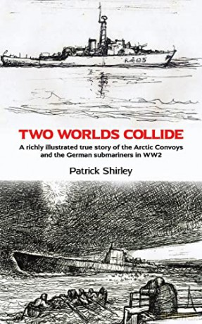 Two Worlds Collide: A richly illustrated true story of the Arctic Convoys and the German submariners in WW2 - Patrick Shirley [KSIĄŻKA]