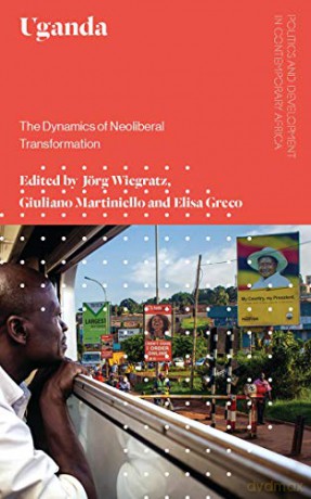 Uganda: The Dynamics of Neoliberal Transformation (Politics and Development in Contemporary Africa) - Jörg Wiegratz [KSIĄŻKA]