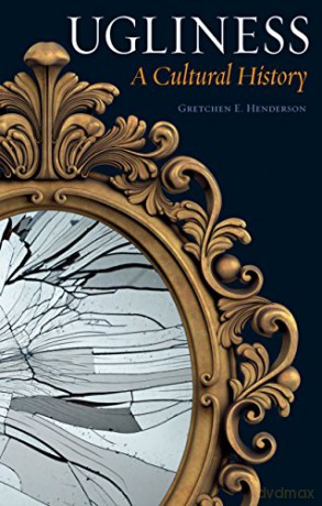 Ugliness: A Cultural History - Gretchen E. Henderson [KSIĄŻKA]