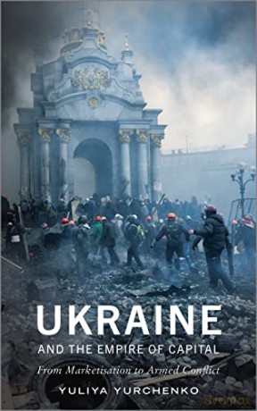 Ukraine and the Empire of Capital: From Marketisation to Armed Conflict - Yuliya Yurchenko [KSIĄŻKA]
