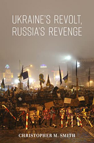 Ukraine's Revolt, Russia's Revenge: Revolution, Invasion, and a United States Embassy - Christopher M. Smith [KSIĄŻKA]