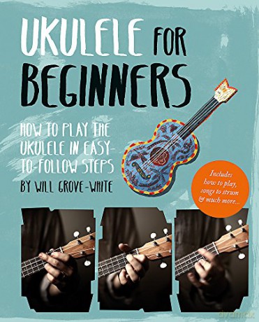 Ukulele for Beginners: How To Play Ukulele in Easy-to-Follow Steps - Will Grove-White [KSIĄŻKA]