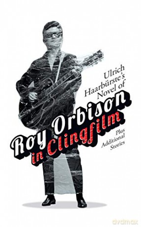 Ulrich Haarbürste's Novel of Roy Orbison in Clingfilm: Plus Additional Stories - Ulrich Haarburste [KSIĄŻKA]