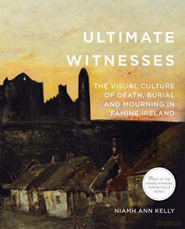 Ultimate Witnesses: The Visual Culture of Death, Burial and Mourning in Famine Ireland (Famine Folios) - Niamh Ann Kelly [KSIĄŻKA]