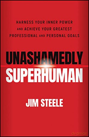 Unashamedly Superhuman: Harness Your Inner Power and Achieve Your Greatest Professional and Personal Goals - Jim Steele [KSIĄŻKA]