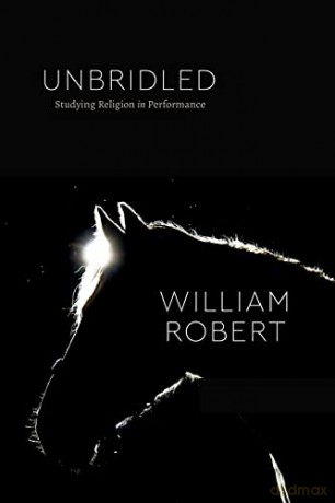 Unbridled: Studying Religion in Performance (Class 200: New Studies in Religion) - William Robert [KSIĄŻKA]
