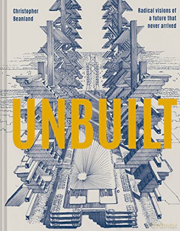 Unbuilt: Radical visions of a future that never arrived - Christopher Beanland [KSIĄŻKA]
