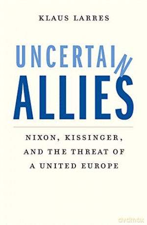 Uncertain Allies: Nixon, Kissinger, and the Threat of a United Europe - Klaus Larres [KSIĄŻKA]
