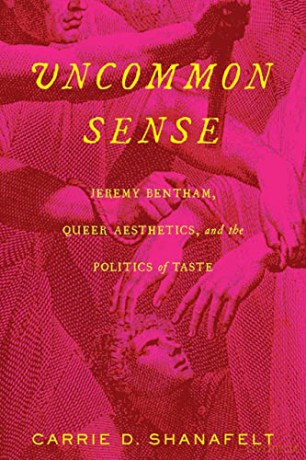 Uncommon Sense: Jeremy Bentham, Queer Aesthetics, and the Politics of Taste - Carrie D. Shanafelt [KSIĄŻKA]
