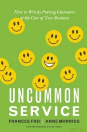 Uncommon Service: How to Win by Putting Customers at the Core of Your Business - Francis Frei;AnneMorriss [KSIĄŻKA]