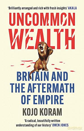 Uncommon Wealth: Britain and the Aftermath of Empire - Kojo Koram [KSIĄŻKA]