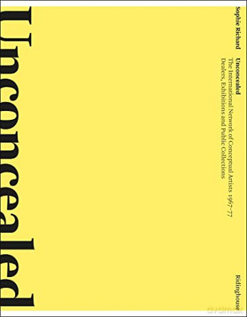 Unconcealed: The International Network of Conceptual Artists 1967-77 - Dealers, Exhibitions and Public Collections - Sophie Richard [KSIĄŻKA]