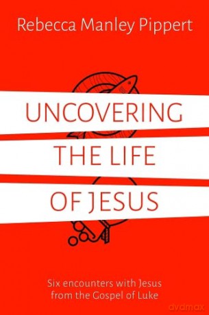 Uncovering the Life of Jesus - Six encounters with Christ from the Gospel of Luke - Rebecca Manley Pippert [KSIĄŻKA]