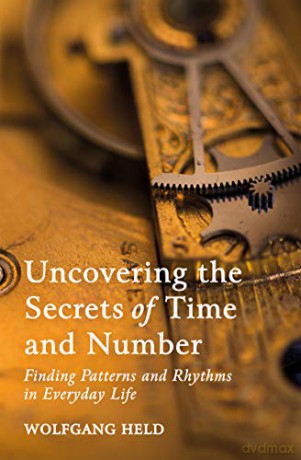 Uncovering the Secrets of Time and Number: Finding Patterns and Rhythms in Everyday Life - Wolfgang Held [KSIĄŻKA]