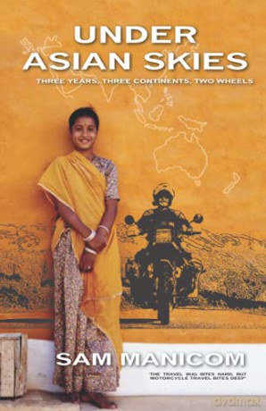 Under Asian Skies: Three Years. Three Continents, Two Wheels: Eye Opening Motorcycle Adventure Through the Cultures and Colours of Asia - Sam Manicom [KSIĄŻKA]