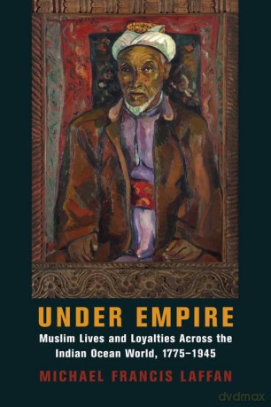 Under Empire: Muslim Lives and Loyalties Across the Indian Ocean World, 1775-1945 (Columbia Studies in International and Global History) - Michael Francis Laffan [KSIĄŻKA]