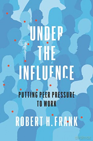 Under the Influence: Putting Peer Pressure to Work - Robert H. Frank [KSIĄŻKA]