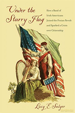 Under the Starry Flag: How a Band of Irish Americans Joined the Fenian Revolt and Sparked a Crisis over Citizenship - Lucy E. [KSIĄŻKA]