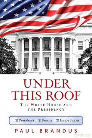 Under This Roof: The White House and the Presidency--21 Presidents, 21 Rooms, 21 Inside Stories - Paul Brandus [KSIĄŻKA]